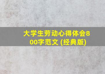 大学生劳动心得体会800字范文 (经典版)